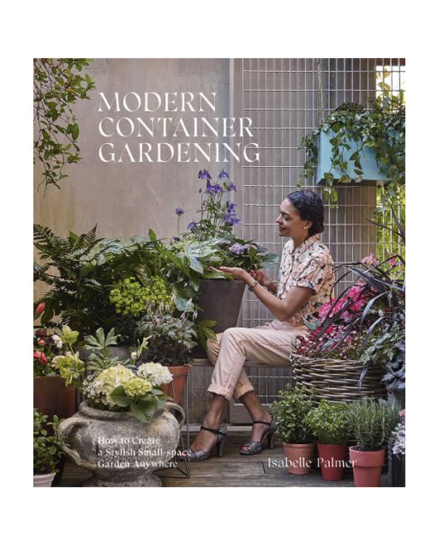 Modern Container Gardening: How to Create a Stylish Small-Space Garden Anywhere